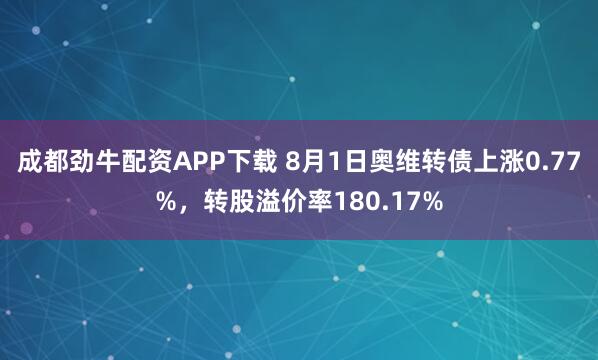 成都劲牛配资APP下载 8月1日奥维转债上涨0.77%，转股溢价率180.17%