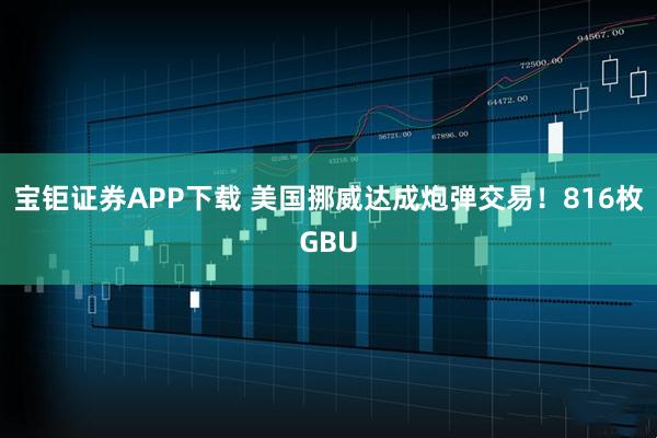 宝钜证券APP下载 美国挪威达成炮弹交易！816枚GBU