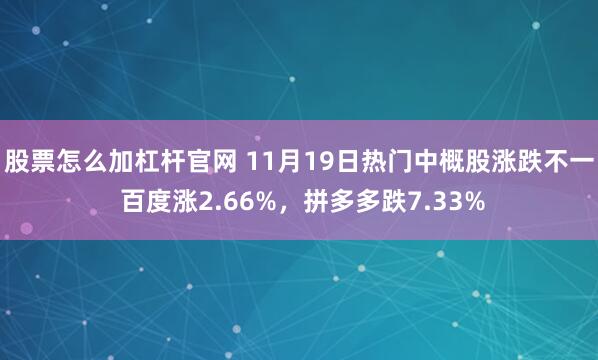 股票怎么加杠杆官网 11月19日热门中概股涨跌不一 百度涨2.66%，拼多多跌7.33%