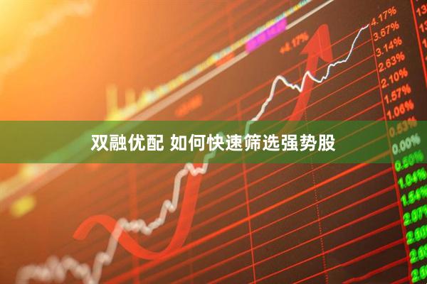 双融优配 如何快速筛选强势股