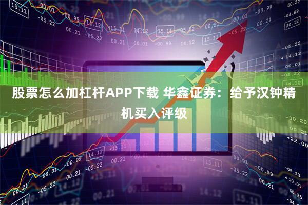 股票怎么加杠杆APP下载 华鑫证券：给予汉钟精机买入评级