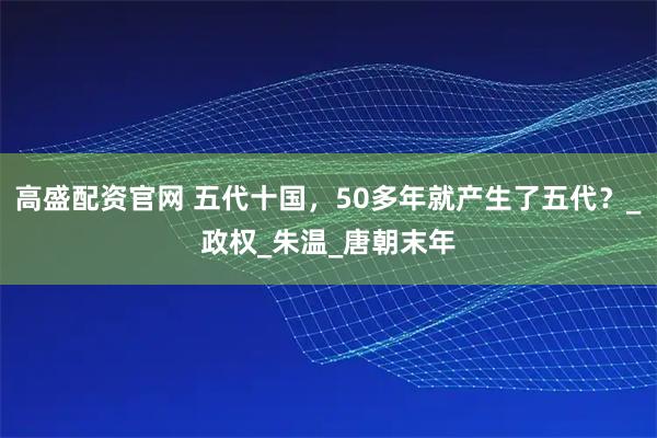 高盛配资官网 五代十国，50多年就产生了五代？_政权_朱温_唐朝末年