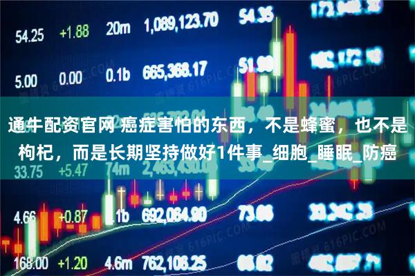 通牛配资官网 癌症害怕的东西，不是蜂蜜，也不是枸杞，而是长期坚持做好1件事_细胞_睡眠_防癌