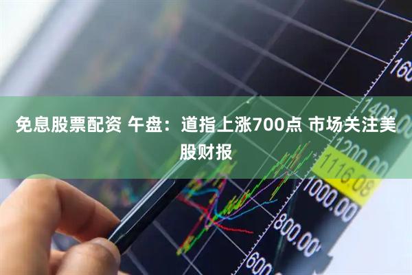 免息股票配资 午盘：道指上涨700点 市场关注美股财报
